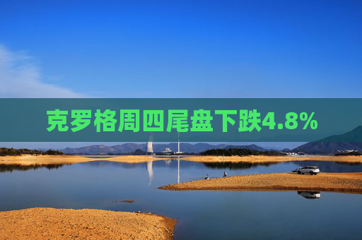 克罗格周四尾盘下跌4.8%