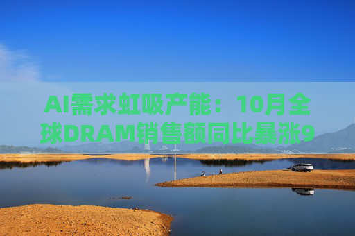 AI需求虹吸产能:10月全球DRAM销售额同比暴涨90% 存储芯片“缺货涨价”周期才刚开始?