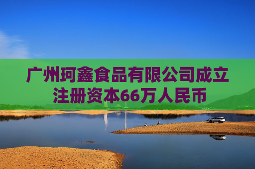 广州珂鑫食品有限公司成立 注册资本66万人民币