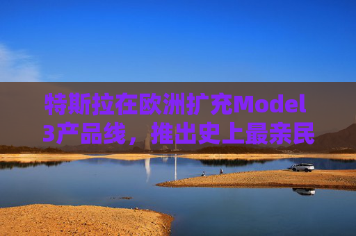 特斯拉在欧洲扩充Model 3产品线,推出史上最亲民版本 第1张 特斯拉在欧洲扩充Model 3产品线,推出史上最亲民版本 第1张