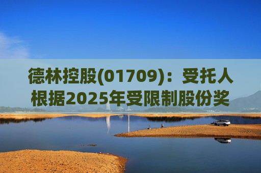 德林控股(01709):受托人根据2025年受限制股份奖励计划购买320万股股份