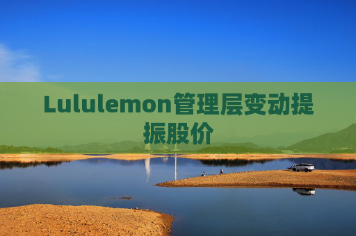 Lululemon管理层变动提振股价