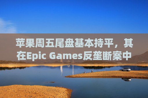 苹果周五尾盘基本持平,其在Epic Games反垄断案中赢得部分制裁撤销