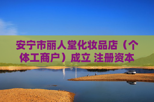 安宁市丽人堂化妆品店（个体工商户）成立 注册资本2万人民币