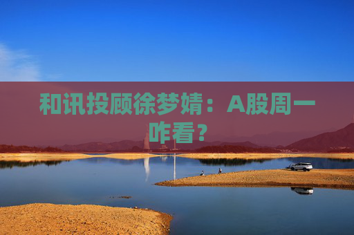 和讯投顾徐梦婧:A股周一咋看?