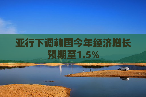 亚行下调韩国今年经济增长预期至1.5%  第1张