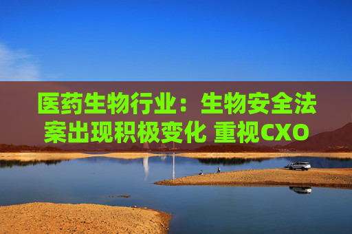 医药生物行业：生物安全法案出现积极变化 重视CXO机会！