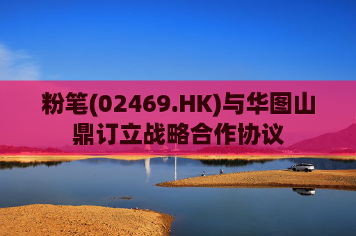 粉笔(02469.HK)与华图山鼎订立战略合作协议 第1张 粉笔(02469.HK)与华图山鼎订立战略合作协议 第1张