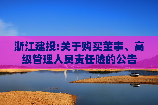 浙江建投:关于购买董事、高级管理人员责任险的公告  第1张