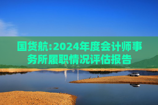 国货航:2024年度会计师事务所履职情况评估报告