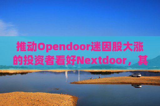 推动Opendoor迷因股大涨的投资者看好Nextdoor,其股价应声飙升