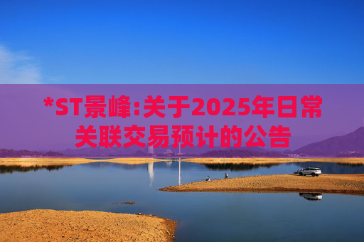 *ST景峰:关于2025年日常关联交易预计的公告