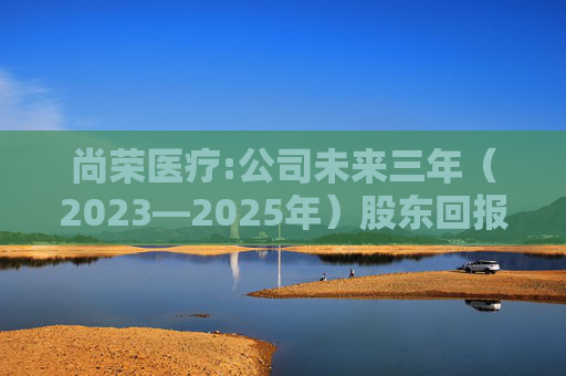 尚荣医疗:公司未来三年(2023―2025年)股东回报规划
