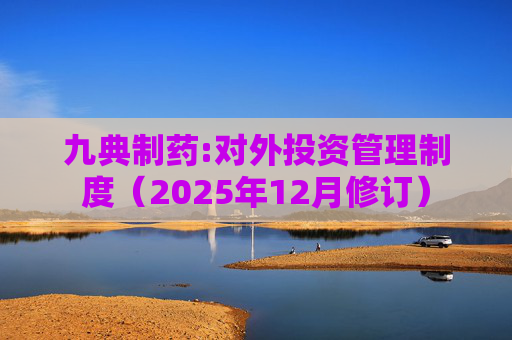 九典制药:对外投资管理制度(2025年12月修订)