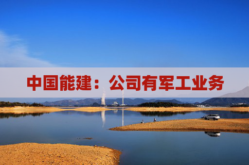 中国能建：公司有军工业务  第1张