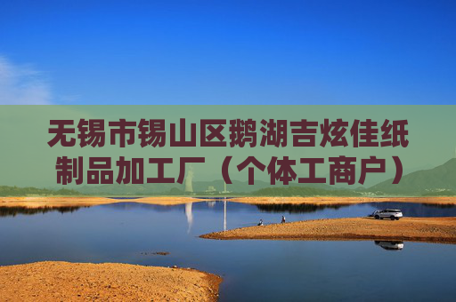 无锡市锡山区鹅湖吉炫佳纸制品加工厂（个体工商户）成立 注册资本100万人民币