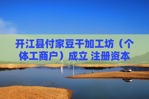 开江县付家豆干加工坊（个体工商户）成立 注册资本1万人民币  第1张