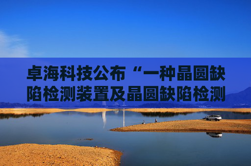 卓海科技公布“一种晶圆缺陷检测装置及晶圆缺陷检测方法”专利  第1张