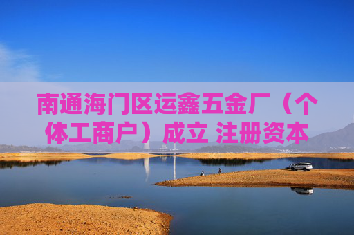 南通海门区运鑫五金厂(个体工商户)成立 注册资本1万人民币