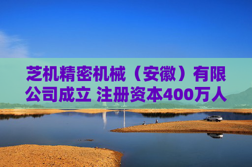 芝机精密机械（安徽）有限公司成立 注册资本400万人民币  第1张