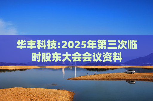 华丰科技:2025年第三次临时股东大会会议资料