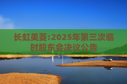 长虹美菱:2025年第三次临时股东会决议公告