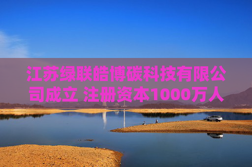 江苏绿联皓博碳科技有限公司成立 注册资本1000万人民币