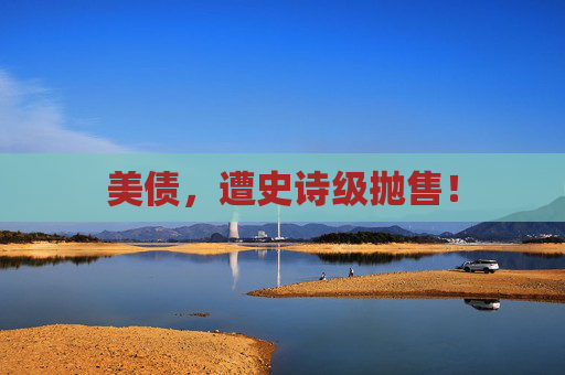 美债，遭史诗级抛售！