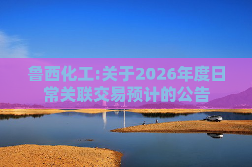 鲁西化工:关于2026年度日常关联交易预计的公告