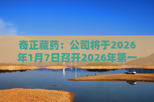 奇正藏药:公司将于2026年1月7日召开2026年第一次临时股东会