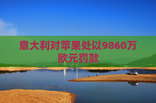 意大利对苹果处以9860万欧元罚款  第1张