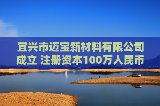 宜兴市迈宝新材料有限公司成立 注册资本100万人民币