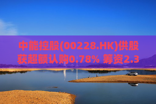 中能控股(00228.HK)供股获超额认购0.78% 筹资2.37亿港元 第1张 中能控股(00228.HK)供股获超额认购0.78% 筹资2.37亿港元 第1张