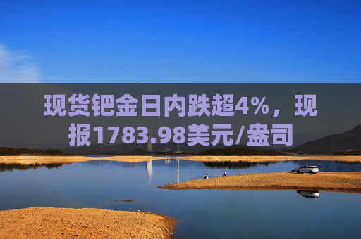 现货钯金日内跌超4%,现报1783.98美元/盎司