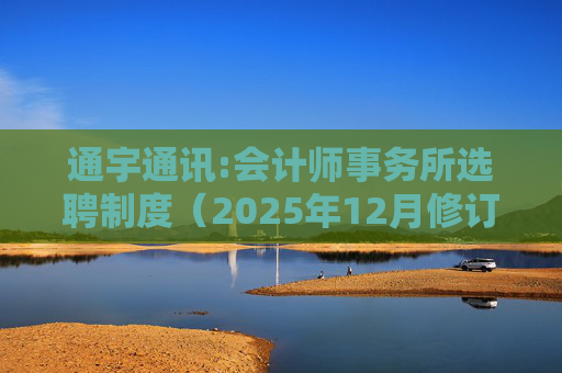 通宇通讯:会计师事务所选聘制度（2025年12月修订）