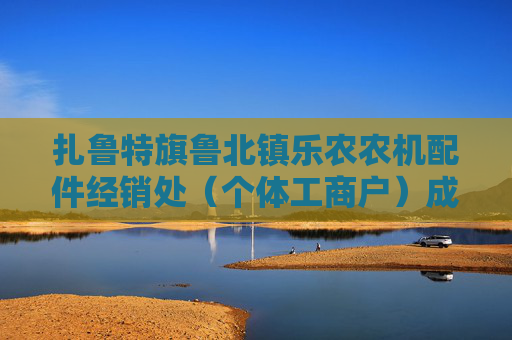 扎鲁特旗鲁北镇乐农农机配件经销处(个体工商户)成立 注册资本10万人民币