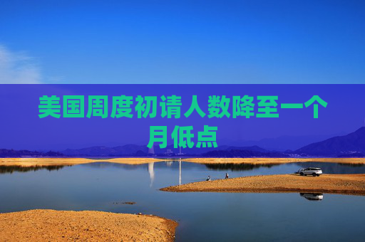 美国周度初请人数降至一个月低点 第1张 美国周度初请人数降至一个月低点 第1张
