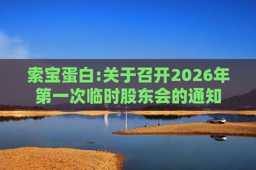 索宝蛋白:关于召开2026年第一次临时股东会的通知  第1张