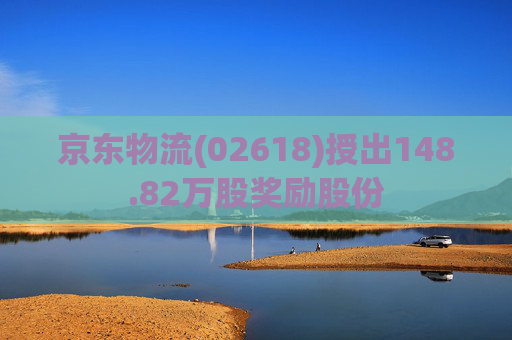 京东物流(02618)授出148.82万股奖励股份