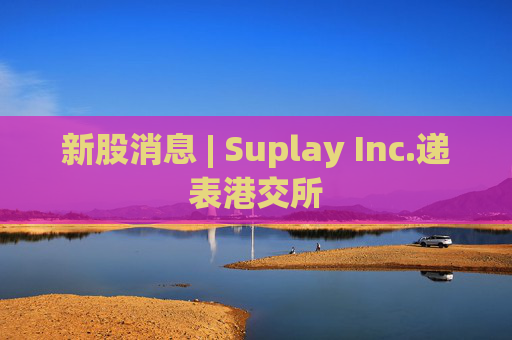 新股消息 | Suplay Inc.递表港交所