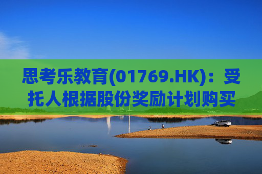 思考乐教育(01769.HK):受托人根据股份奖励计划购买5万股