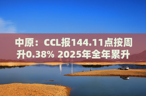 中原:CCL报144.11点按周升0.38% 2025年全年累升4.7% 第1张 中原:CCL报144.11点按周升0.38% 2025年全年累升4.7% 第1张