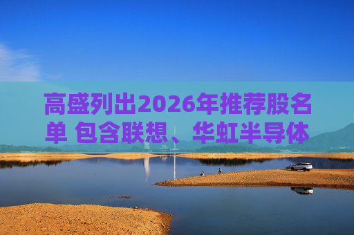 高盛列出2026年推荐股名单 包含联想、华虹半导体等26只股
