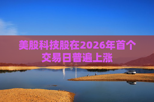 美股科技股在2026年首个交易日普遍上涨