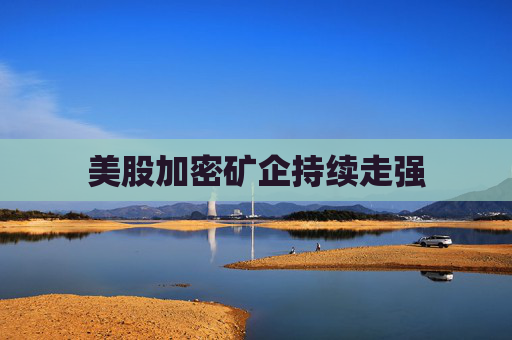 美股加密矿企持续走强