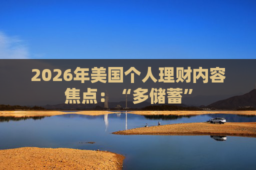 2026年美国个人理财内容焦点:“多储蓄”