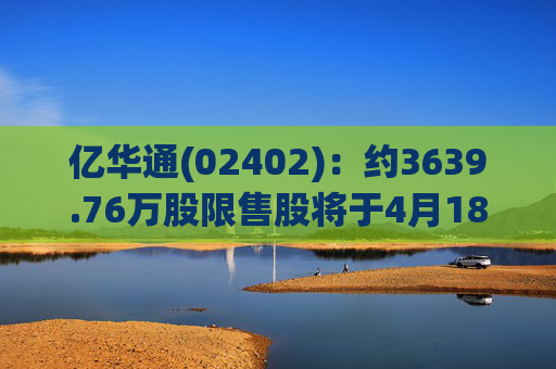 亿华通(02402)：约3639.76万股限售股将于4月18日起上市流通