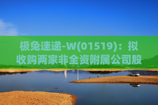 极兔速递-W(01519)：拟收购两家非全资附属公司股权