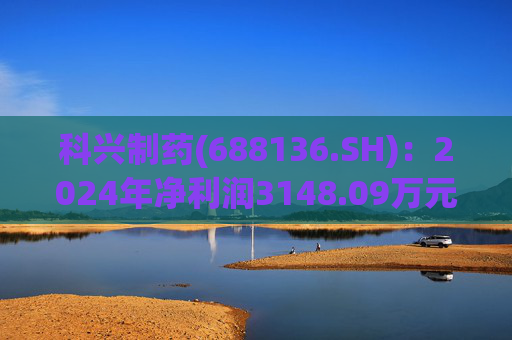 科兴制药(688136.SH):2024年净利润3148.09万元 第1张 科兴制药(688136.SH):2024年净利润3148.09万元 第1张