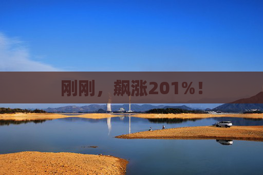 刚刚，飙涨201%！